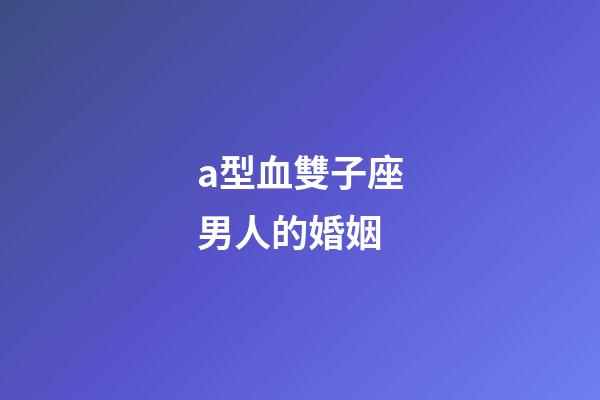 a型血雙子座男人的婚姻-第1張-星座運勢-玄機派