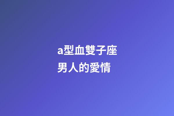 a型血雙子座男人的愛情-第1張-星座運勢-玄機派