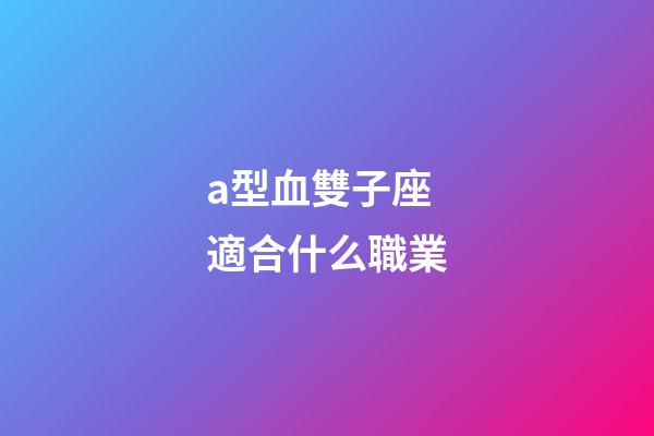 a型血雙子座適合什么職業-第1張-星座運勢-玄機派