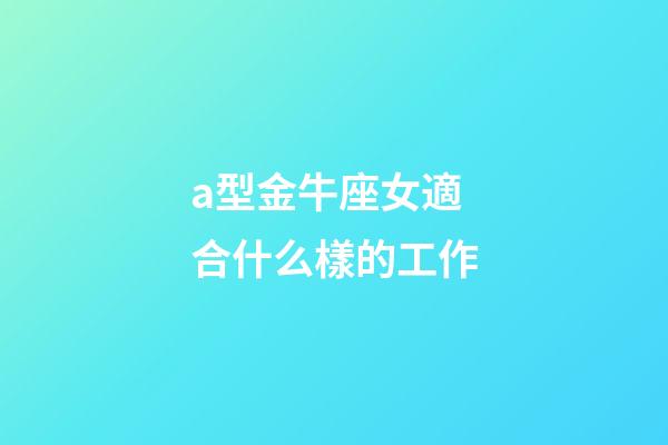 a型金牛座女適合什么樣的工作-第1張-星座運勢-玄機派