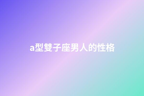 a型雙子座男人的性格-第1張-星座運勢-玄機派
