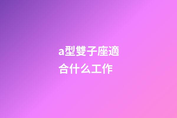 a型雙子座適合什么工作-第1張-星座運勢-玄機(jī)派