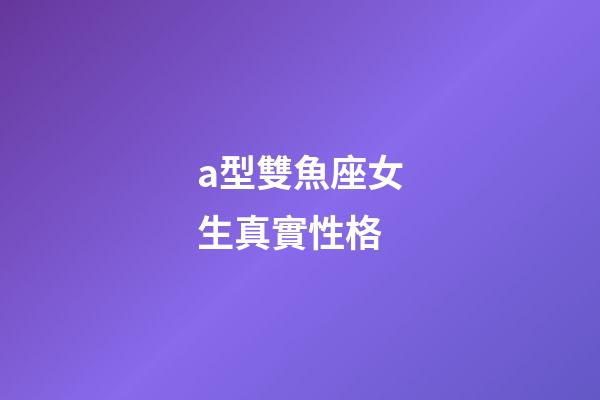 a型雙魚座女生真實性格-第1張-星座運勢-玄機派