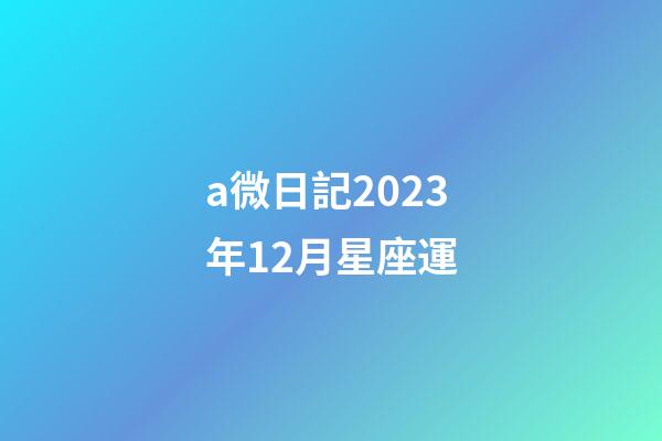 a微日記2023年12月星座運-第1張-星座運勢-玄機派