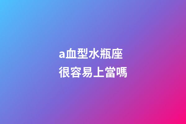 a血型水瓶座很容易上當嗎-第1張-星座運勢-玄機派