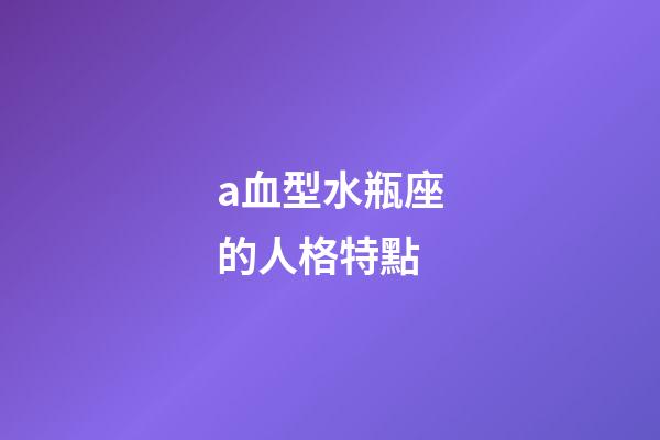 a血型水瓶座的人格特點-第1張-星座運勢-玄機派