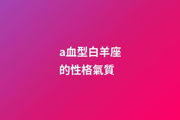 a血型白羊座的性格氣質-第1張-星座運勢-玄機派
