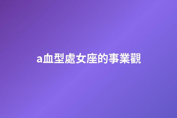 a血型處女座的事業觀-第1張-星座運勢-玄機派