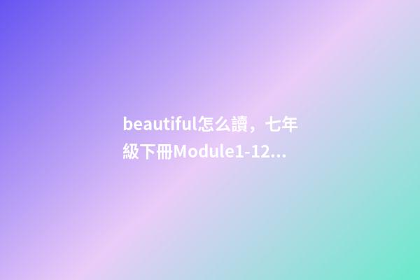 beautiful怎么讀，七年級下冊(新標準)Module1-12單詞與短語-第1張-觀點-玄機派