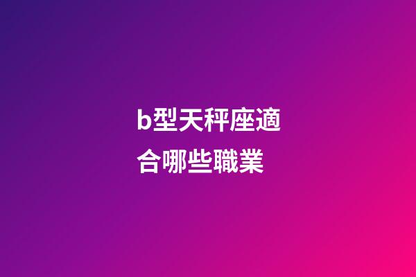 b型天秤座適合哪些職業-第1張-星座運勢-玄機派