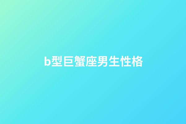 b型巨蟹座男生性格-第1張-星座運勢-玄機派
