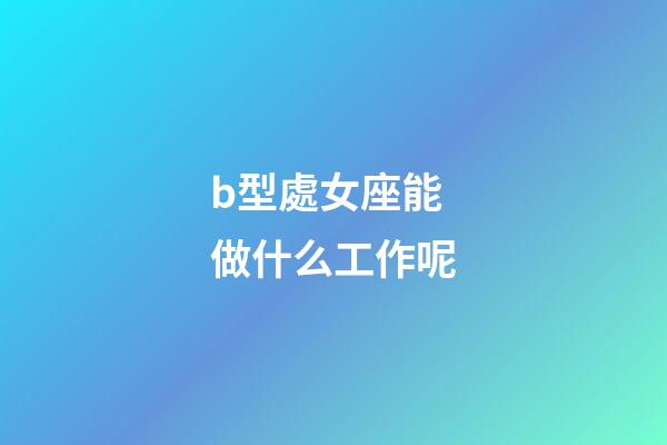 b型處女座能做什么工作呢-第1張-星座運勢-玄機派
