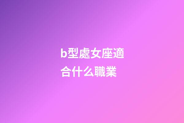 b型處女座適合什么職業-第1張-星座運勢-玄機派