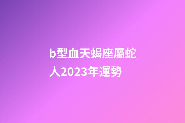 b型血天蝎座屬蛇人2023年運勢-第1張-星座運勢-玄機派