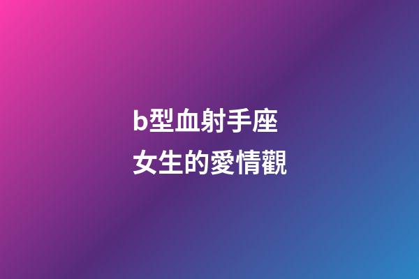 b型血射手座女生的愛情觀-第1張-星座運勢-玄機(jī)派