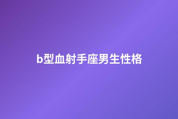 b型血射手座男生性格-第1張-星座運勢-玄機派