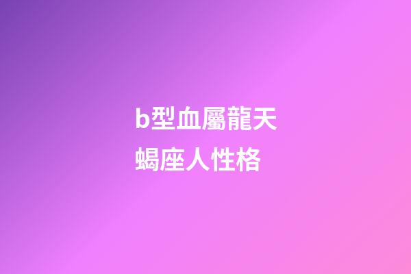 b型血屬龍天蝎座人性格-第1張-星座運勢-玄機派
