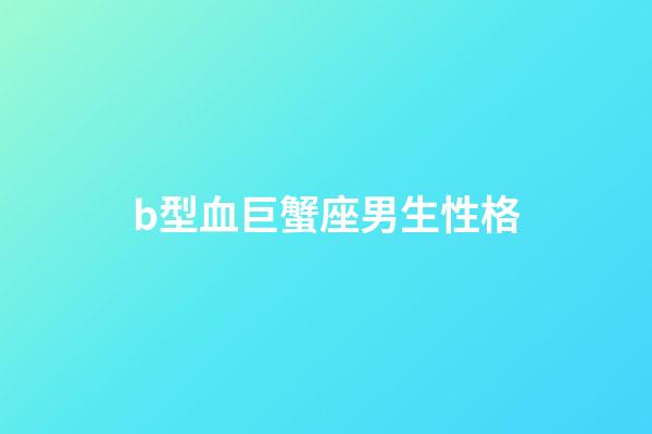 b型血巨蟹座男生性格-第1張-星座運(yùn)勢(shì)-玄機(jī)派
