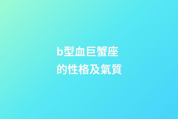 b型血巨蟹座的性格及氣質-第1張-星座運勢-玄機派