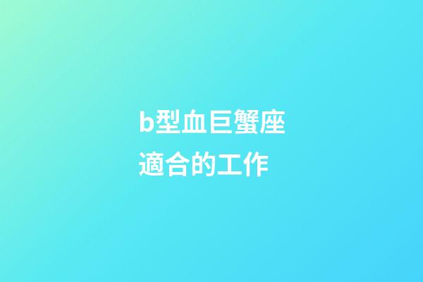 b型血巨蟹座適合的工作-第1張-星座運勢-玄機派