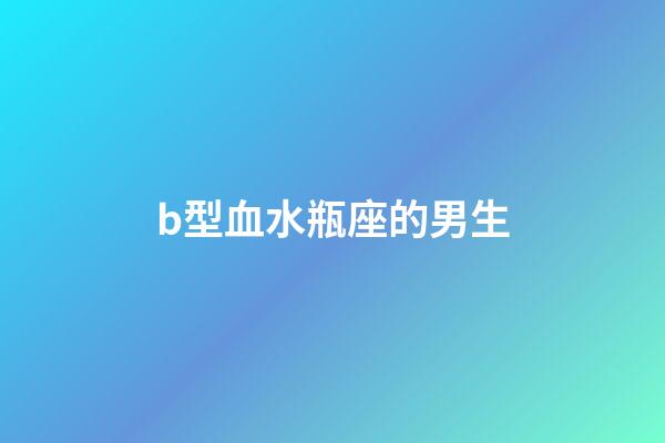 b型血水瓶座的男生-第1張-星座運(yùn)勢-玄機(jī)派