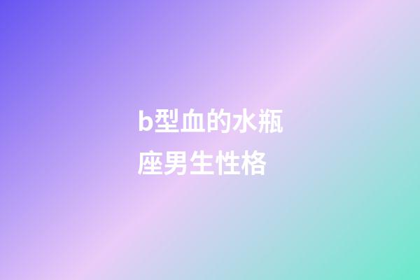 b型血的水瓶座男生性格-第1張-星座運(yùn)勢(shì)-玄機(jī)派