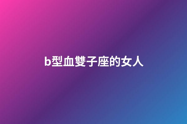 b型血雙子座的女人-第1張-星座運(yùn)勢-玄機(jī)派