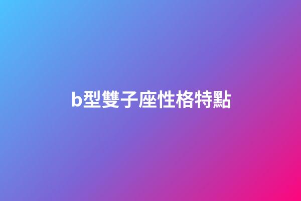 b型雙子座性格特點-第1張-星座運勢-玄機派
