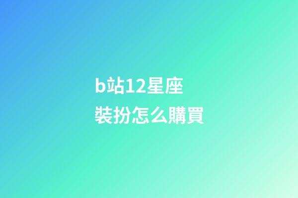 b站12星座裝扮怎么購買-第1張-星座運勢-玄機派
