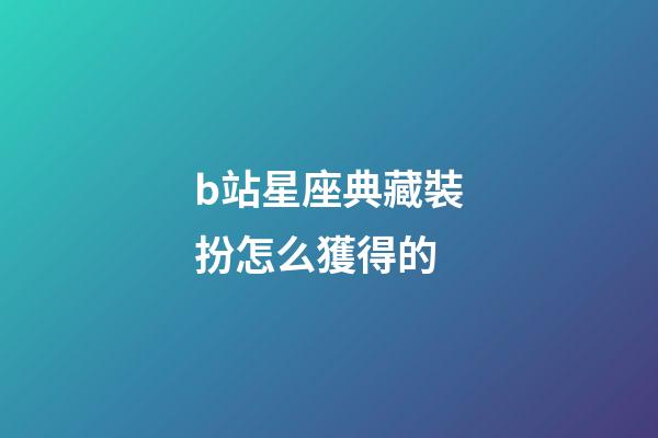 b站星座典藏裝扮怎么獲得的-第1張-星座運勢-玄機派