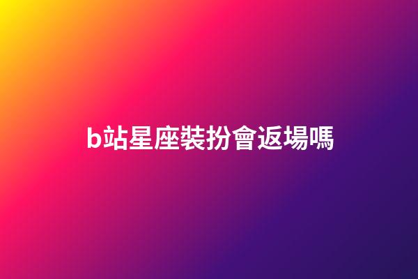 b站星座裝扮會返場嗎-第1張-星座運勢-玄機派