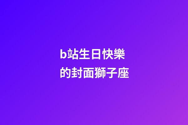 b站生日快樂的封面獅子座-第1張-星座運勢-玄機派