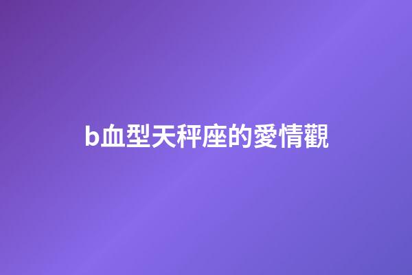 b血型天秤座的愛情觀-第1張-星座運勢-玄機派