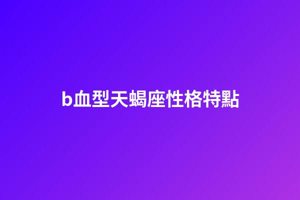 b血型天蝎座性格特點-第1張-星座運勢-玄機派