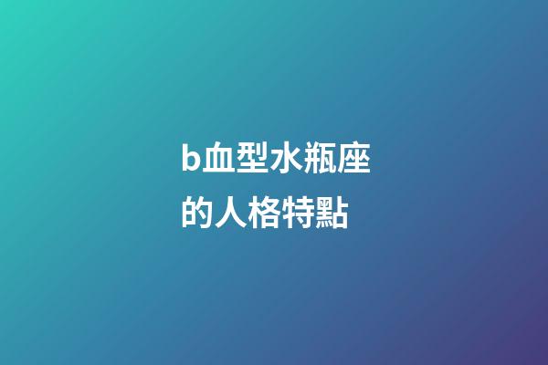 b血型水瓶座的人格特點-第1張-星座運勢-玄機派