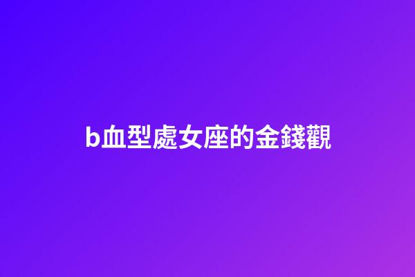 b血型處女座的金錢觀-第1張-星座運勢-玄機派