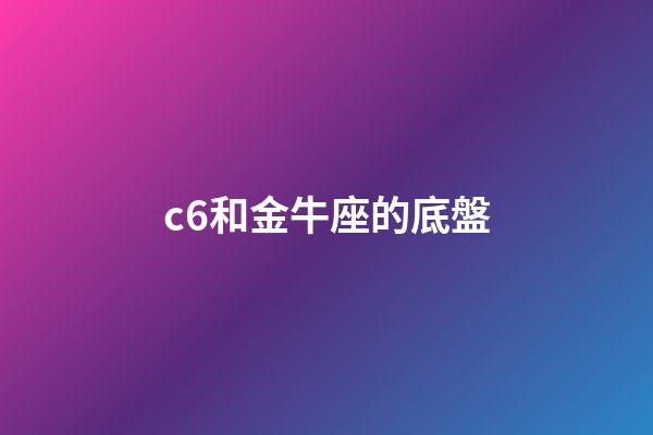 c6和金牛座的底盤