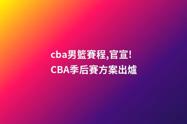 cba男籃賽程,官宣!CBA季后賽方案出爐-第1張-觀點-玄機派