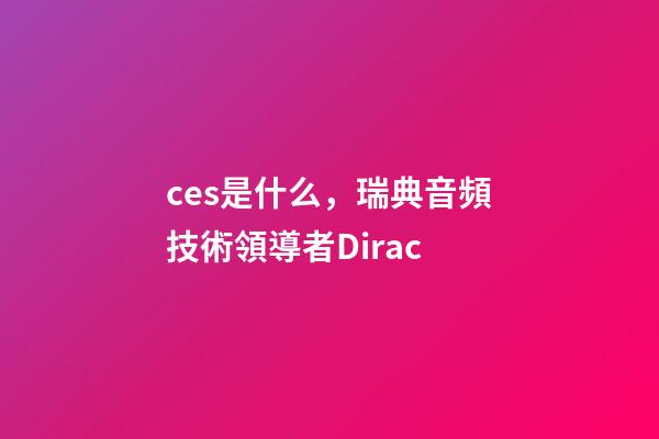 ces是什么，瑞典音頻技術領導者Dirac-第1張-觀點-玄機派