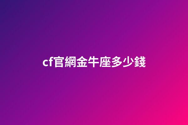 cf官網金牛座多少錢-第1張-星座運勢-玄機派