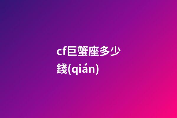 cf巨蟹座多少錢(qián)-第1張-星座運(yùn)勢(shì)-玄機(jī)派