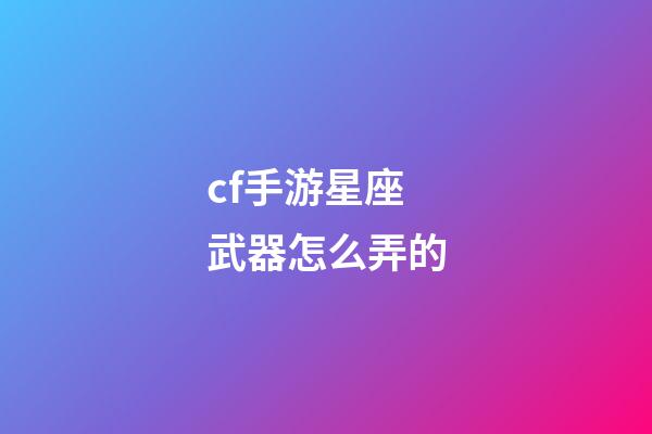 cf手游星座武器怎么弄的-第1張-星座運勢-玄機派