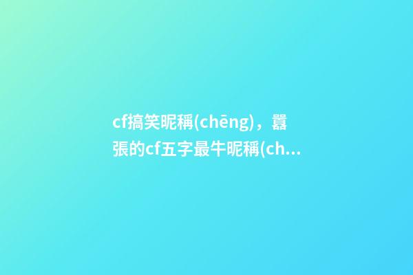 cf搞笑昵稱(chēng)，囂張的cf五字最牛昵稱(chēng)閃電般迷人-可愛(ài)點(diǎn)-第1張-觀點(diǎn)-玄機(jī)派