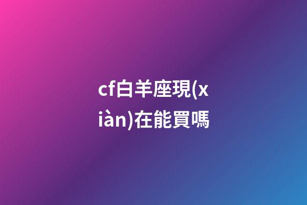 cf白羊座現(xiàn)在能買嗎-第1張-星座運勢-玄機(jī)派