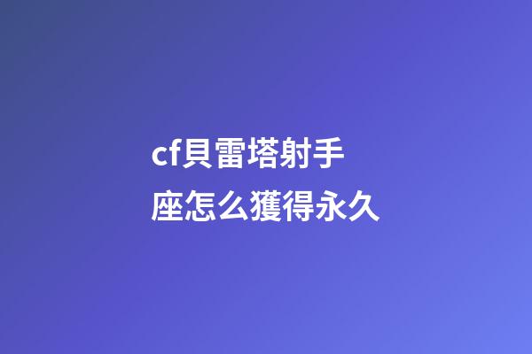 cf貝雷塔射手座怎么獲得永久-第1張-星座運勢-玄機派