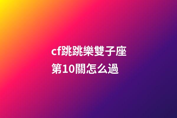 cf跳跳樂雙子座第10關怎么過-第1張-星座運勢-玄機派