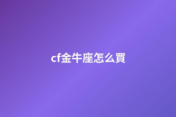 cf金牛座怎么買-第1張-星座運勢-玄機派