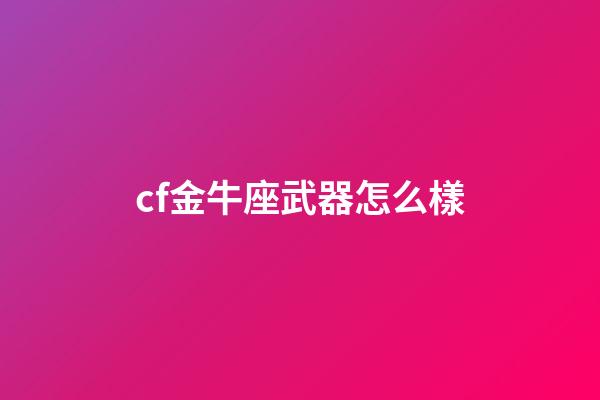 cf金牛座武器怎么樣-第1張-星座運勢-玄機派