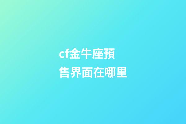 cf金牛座預售界面在哪里-第1張-星座運勢-玄機派