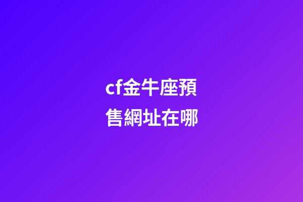 cf金牛座預售網址在哪-第1張-星座運勢-玄機派